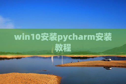win10安装pycharm安装教程 win10安装pycharm安装教程